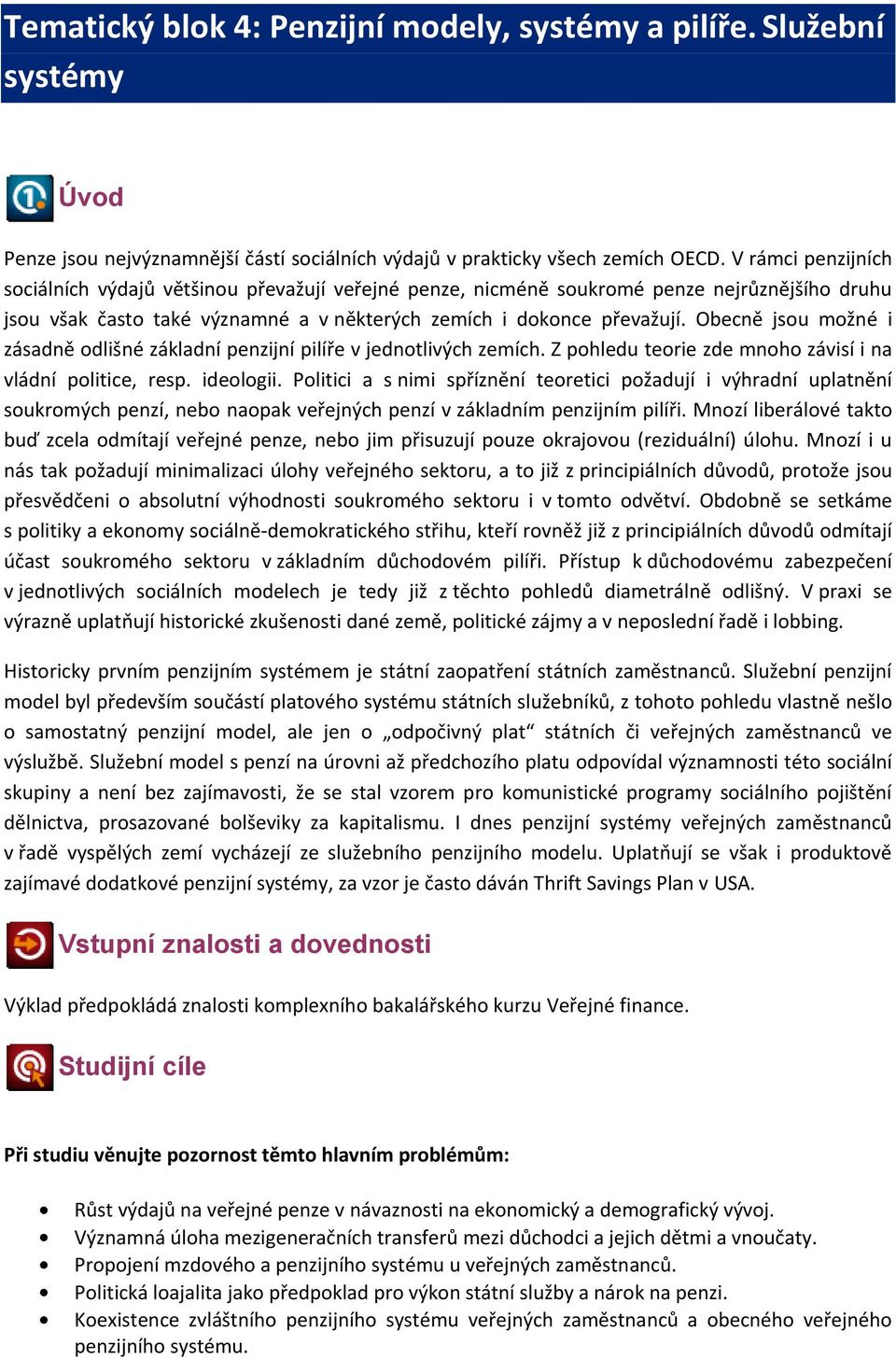 Obecně jsou možné i zásadně odlišné základní penzijní pilíře v jednotlivých zemích. Z pohledu teorie zde mnoho závisí i na vládní politice, resp. ideologii.