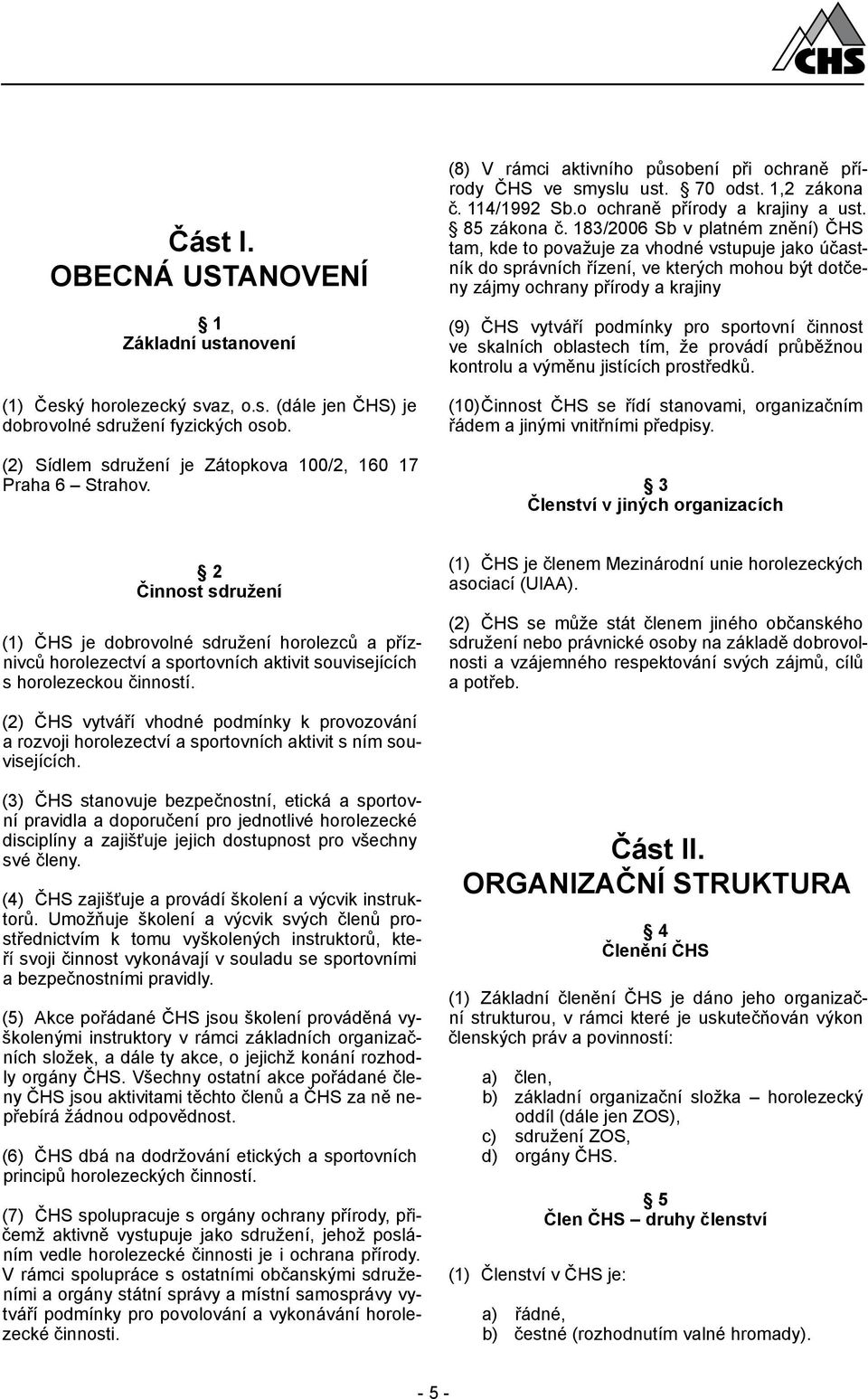 183/2006 Sb v platném znění) ČHS tam, kde to považuje za vhodné vstupuje jako účastník do správních řízení, ve kterých mohou být dotčeny zájmy ochrany přírody a krajiny (9) ČHS vytváří podmínky pro