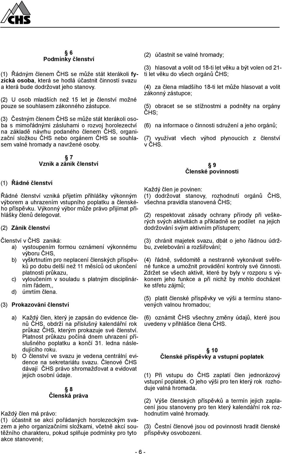 (3) Čestným členem ČHS se může stát kterákoli osoba s mimořádnými zásluhami o rozvoj horolezectví na základě návrhu podaného členem ČHS, organizační složkou ČHS nebo orgánem ČHS se souhlasem valné