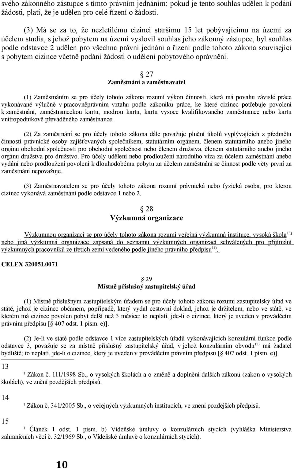 pro všechna právní jednání a řízení podle tohoto zákona související s pobytem cizince včetně podání žádosti o udělení pobytového oprávnění.