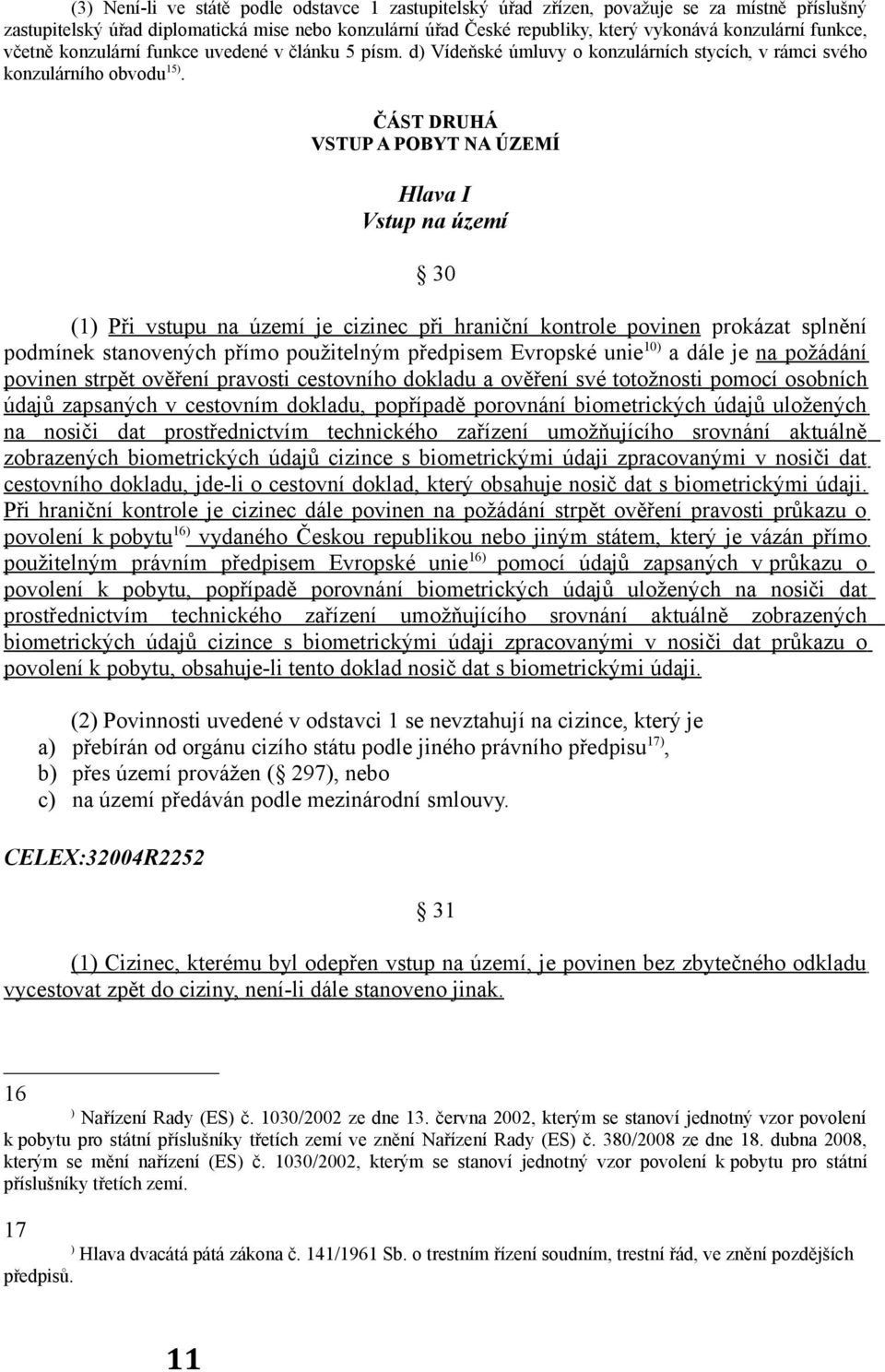 ČÁST DRUHÁ VSTUP A POBYT NA ÚZEMÍ Hlava I Vstup na území 30 (1) Při vstupu na území je cizinec při hraniční kontrole povinen prokázat splnění podmínek stanovených přímo použitelným předpisem Evropské