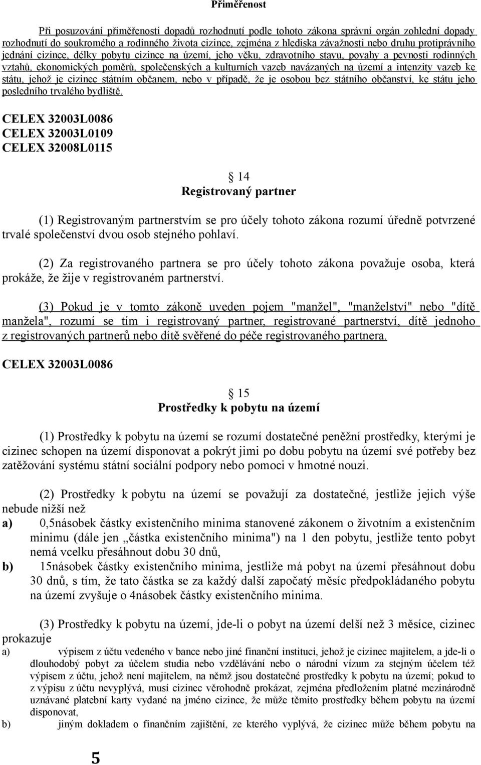 na území a intenzity vazeb ke státu, jehož je cizinec státním občanem, nebo v případě, že je osobou bez státního občanství, ke státu jeho posledního trvalého bydliště.