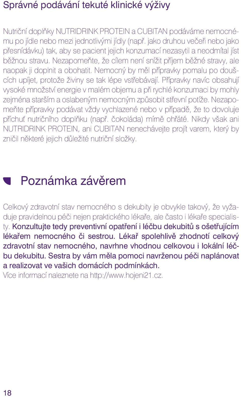 Nezapomeňte, že cílem není snížit příjem běžné stravy, ale naopak ji doplnit a obohatit. Nemocný by měl přípravky pomalu po doušcích upíjet, protože živiny se tak lépe vstřebávají.