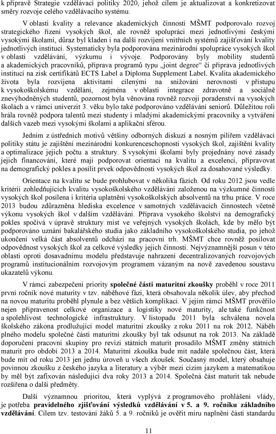 další rozvíjení vnitřních systémů zajišťování kvality jednotlivých institucí. Systematicky byla podporována mezinárodní spolupráce vysokých škol v oblasti vzdělávání, výzkumu i vývoje.