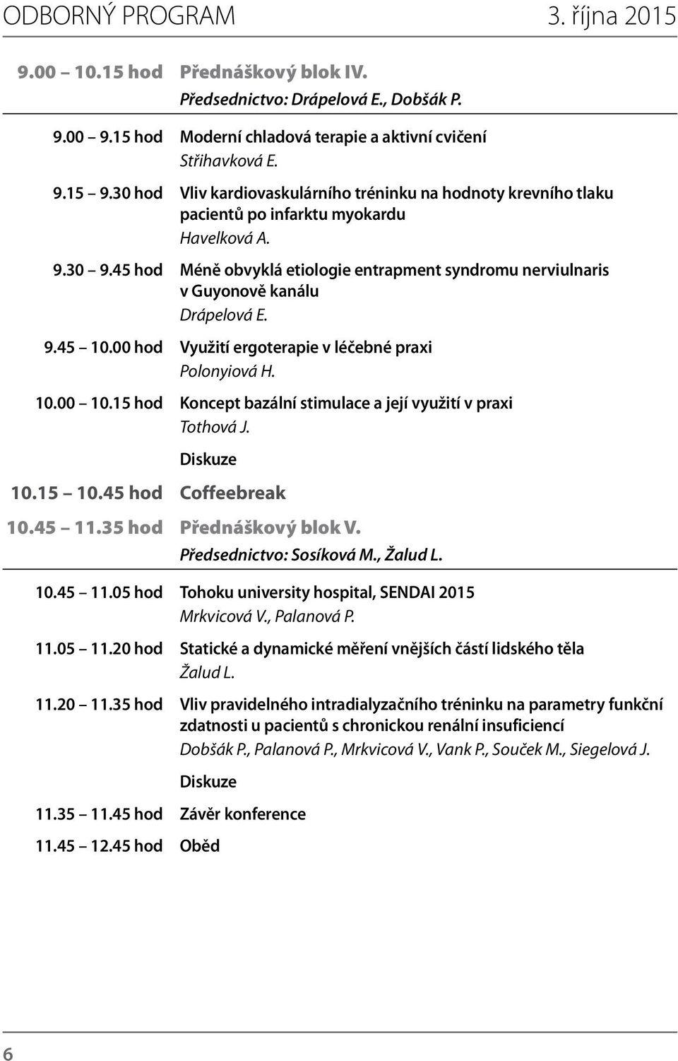 15 hod Koncept bazální stimulace a její využití v praxi Tothová J. 10.15 10.45 hod Coffeebreak 10.45 11.35 hod Přednáškový blok V. Předsednictvo: Sosíková M., Žalud L. 10.45 11.05 hod Tohoku university hospital, SENDAI 2015 Mrkvicová V.