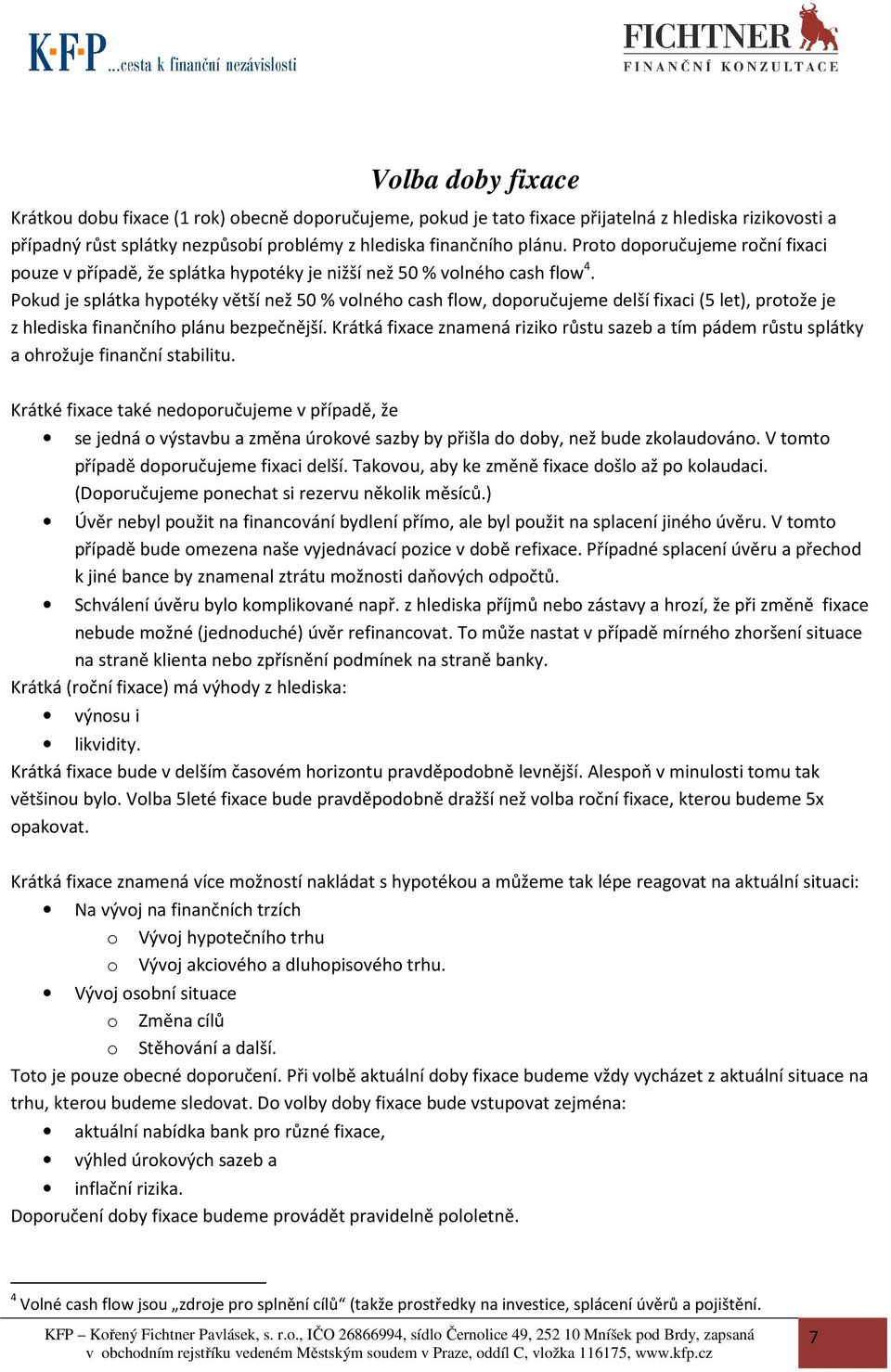 Pokud je splátka hypotéky větší než 50 % volného cash flow, doporučujeme delší fixaci (5 let), protože je z hlediska finančního plánu bezpečnější.