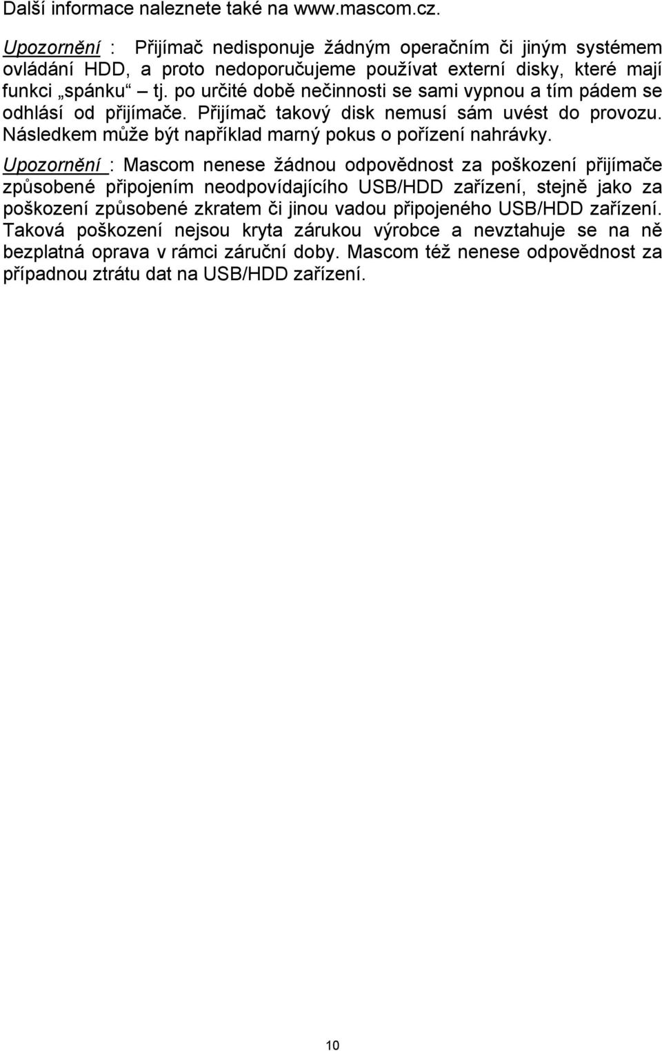 po určité době nečinnosti se sami vypnou a tím pádem se odhlásí od přijímače. Přijímač takový disk nemusí sám uvést do provozu. Následkem může být například marný pokus o pořízení nahrávky.