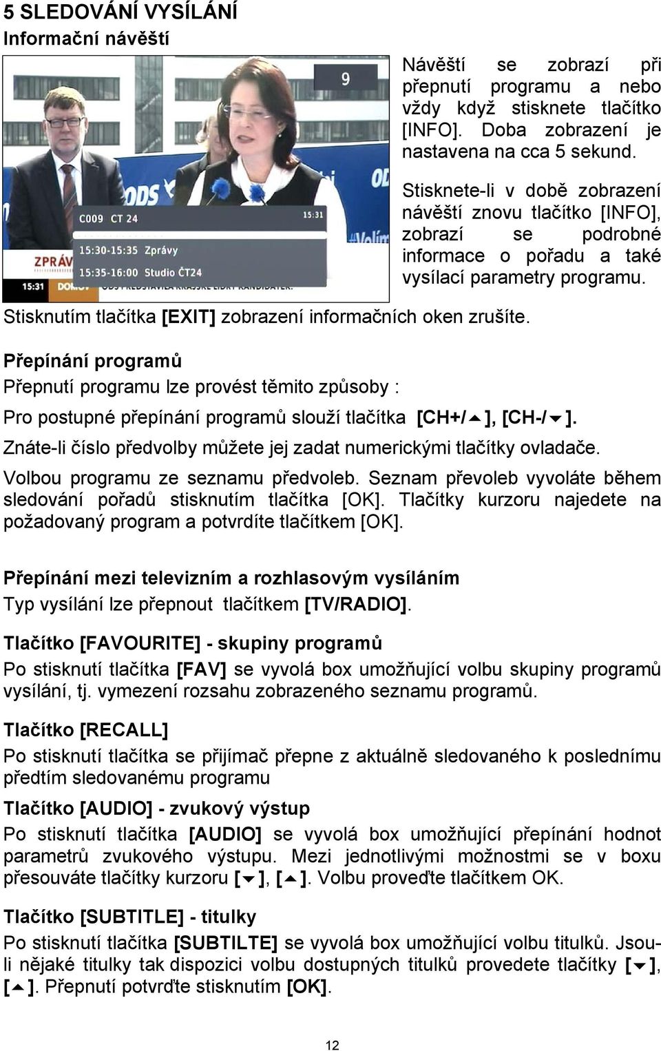 Přepínání programů Přepnutí programu lze provést těmito způsoby : Pro postupné přepínání programů slouží tlačítka [CH+/ ], [CH-/ ].