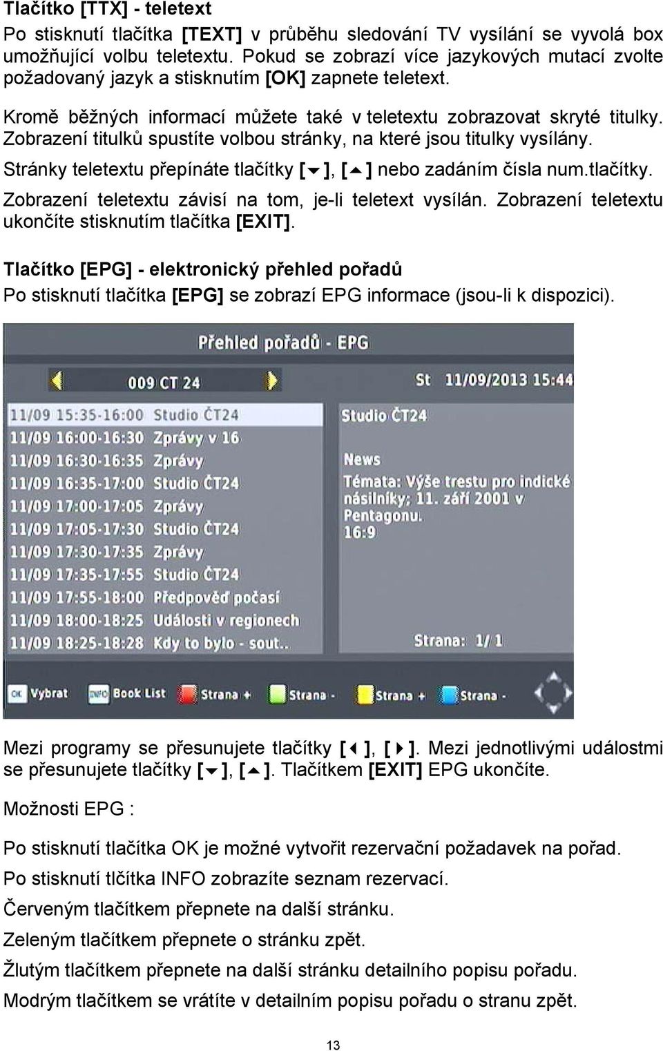 Zobrazení titulků spustíte volbou stránky, na které jsou titulky vysílány. Stránky teletextu přepínáte tlačítky [ ], [ ] nebo zadáním čísla num.tlačítky. Zobrazení teletextu závisí na tom, je-li teletext vysílán.
