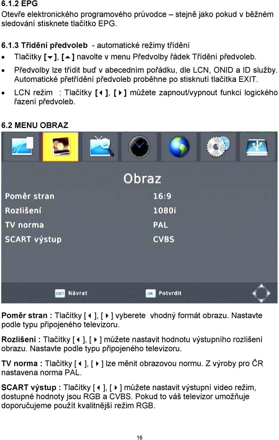 LCN režim : Tlačítky [ ], [ ] můžete zapnout/vypnout funkci logického řazení předvoleb. 6.2 MENU OBRAZ Poměr stran : Tlačítky [ ], [ ] vyberete vhodný formát obrazu.