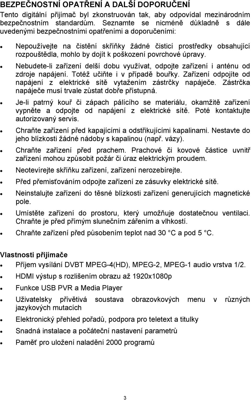povrchové úpravy. Nebudete-li zařízení delší dobu využívat, odpojte zařízení i anténu od zdroje napájení. Totéž učiňte i v případě bouřky.