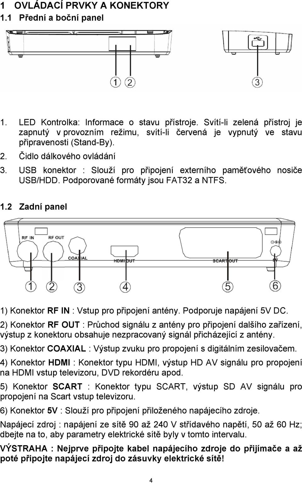 USB konektor : Slouží pro připojení externího paměťového nosiče USB/HDD. Podporované formáty jsou FAT32 a NTFS. 1.2 Zadní panel 1) Konektor RF IN : Vstup pro připojení antény.