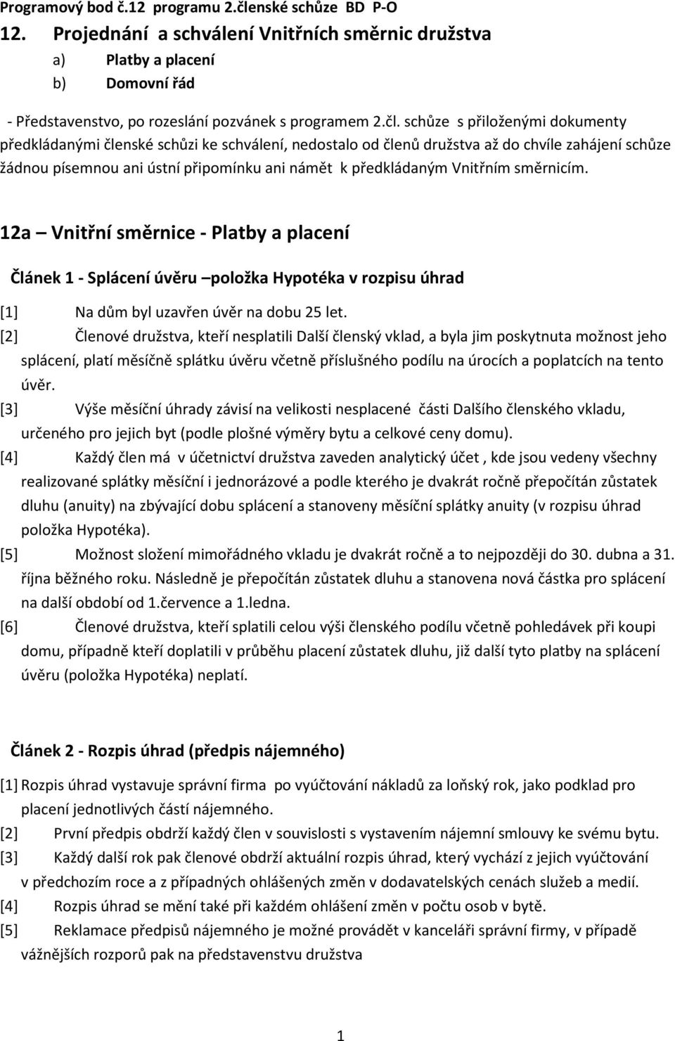 schůze s přiloženými dokumenty předkládanými členské schůzi ke schválení, nedostalo od členů družstva až do chvíle zahájení schůze žádnou písemnou ani ústní připomínku ani námět k předkládaným