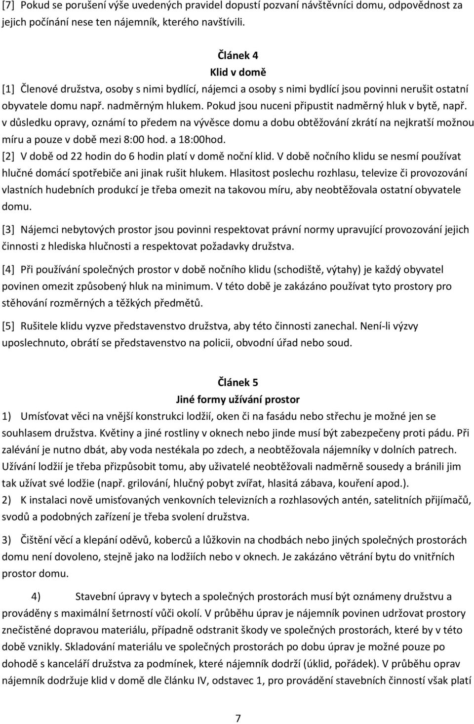 Pokud jsou nuceni připustit nadměrný hluk v bytě, např. v důsledku opravy, oznámí to předem na vývěsce domu a dobu obtěžování zkrátí na nejkratší možnou míru a pouze v době mezi 8:00 hod. a 18:00hod.