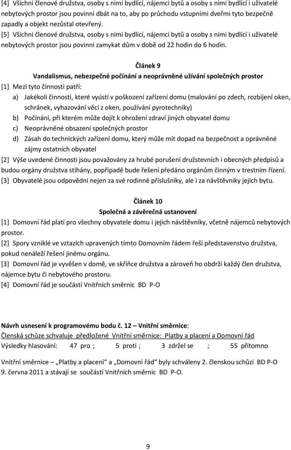[5] Všichni členové družstva, osoby s nimi bydlící, nájemci bytů a osoby s nimi bydlící i uživatelé nebytových prostor jsou povinni zamykat dům v době od 22 hodin do 6 hodin.