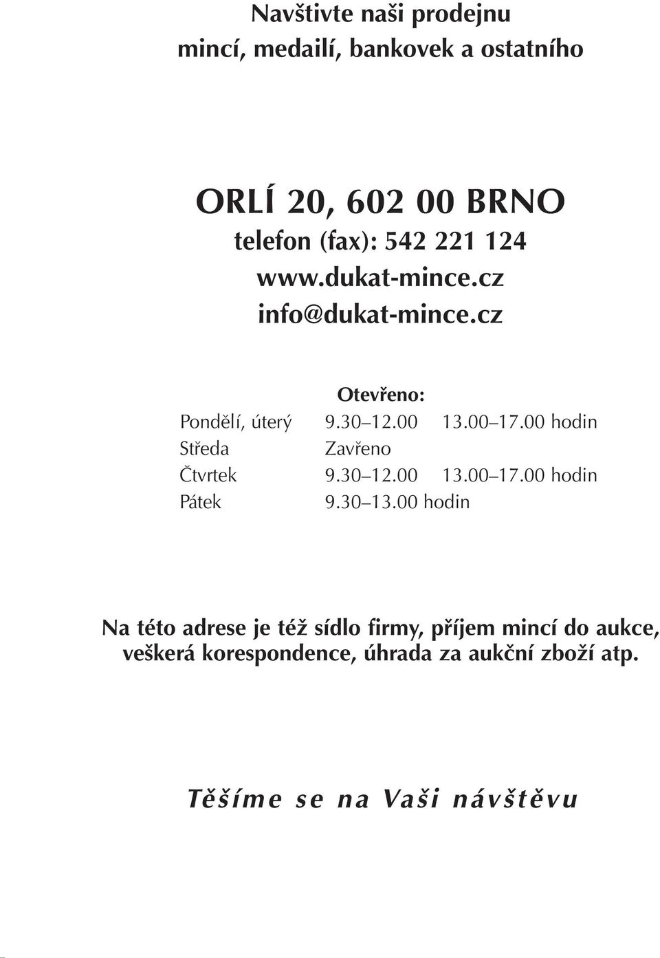 00 hodin Středa Zavřeno Čtvrtek 9.30 12.00 13.00 17.00 hodin Pátek 9.30 13.