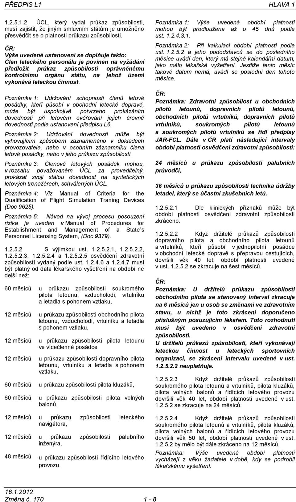 Poznámka 1: Udržování schopnosti členů letové posádky, kteří působí v obchodní letecké dopravě, může být uspokojivě potvrzeno prokázáním dovednosti při letovém ověřování jejich úrovně dovednosti