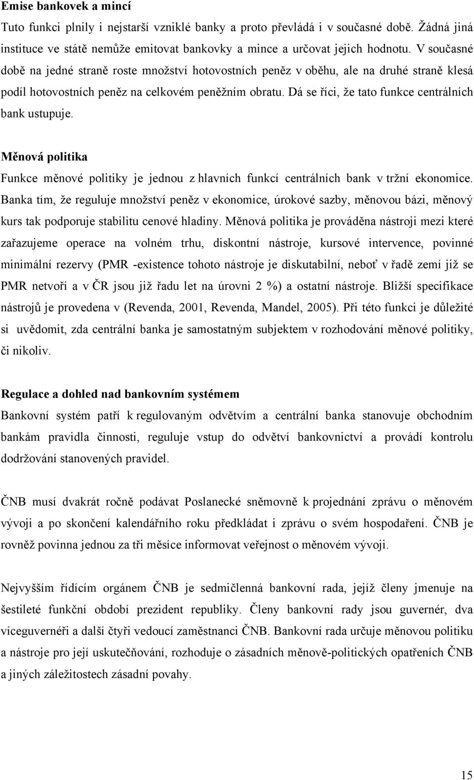 Dá se říci, že tato funkce centrálních bank ustupuje. Měnová politika Funkce měnové politiky je jednou z hlavních funkcí centrálních bank v tržní ekonomice.