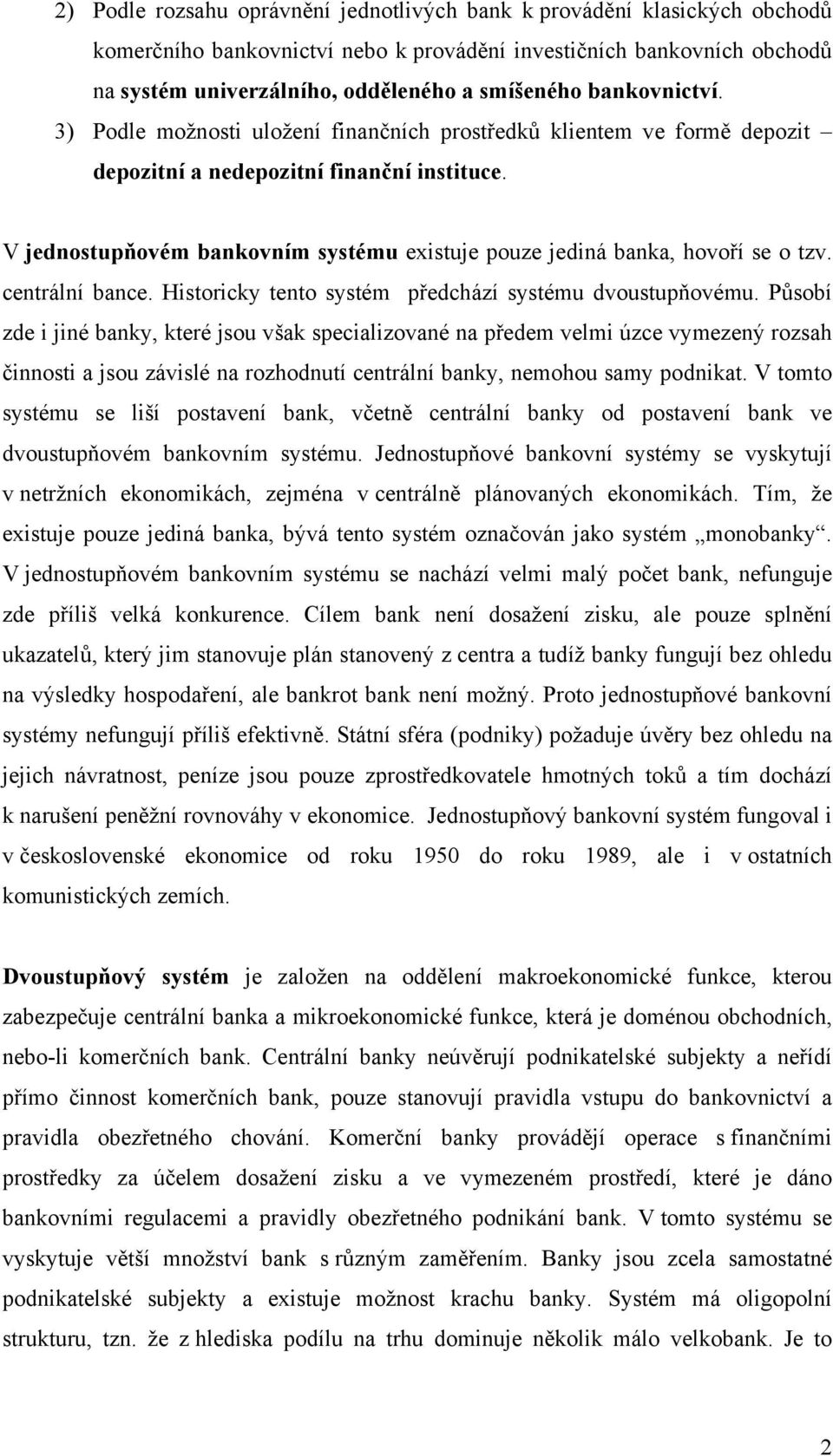 V jednostupňovém bankovním systému existuje pouze jediná banka, hovoří se o tzv. centrální bance. Historicky tento systém předchází systému dvoustupňovému.