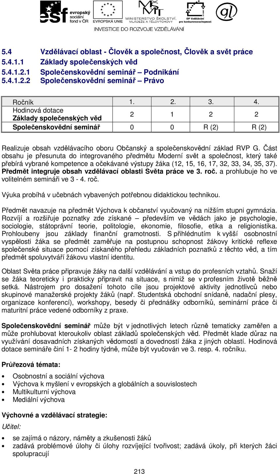 Část obsahu je přesunuta do integrovaného předmětu Moderní svět a společnost, který také přebírá vybrané kompetence a očekávané výstupy žáka (12, 15, 16, 17, 32, 33, 34, 35, 37).