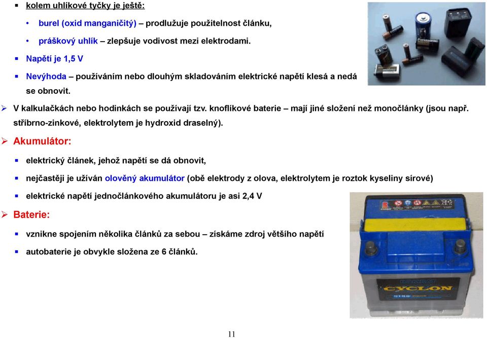 knoflíkové baterie mají jiné složení než monočlánky (jsou např. stříbrno-zinkové, elektrolytem je hydroxid draselný).