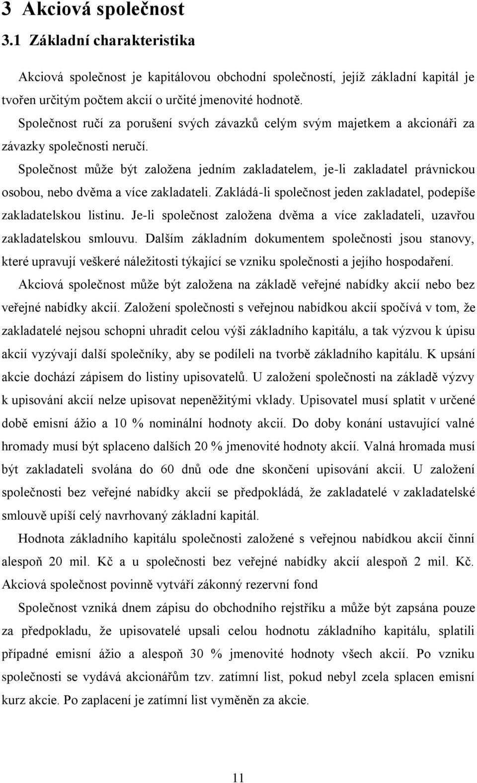 Společnost může být založena jedním zakladatelem, je-li zakladatel právnickou osobou, nebo dvěma a více zakladateli. Zakládá-li společnost jeden zakladatel, podepíše zakladatelskou listinu.