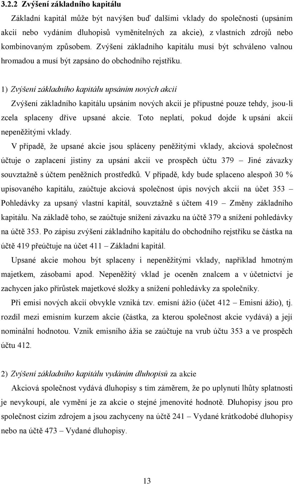 1) Zvýšení základního kapitálu upsáním nových akcií Zvýšení základního kapitálu upsáním nových akcií je přípustné pouze tehdy, jsou-li zcela splaceny dříve upsané akcie.