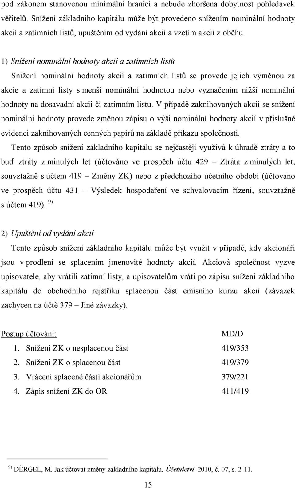 1) Snížení nominální hodnoty akcií a zatímních listů Snížení nominální hodnoty akcií a zatímních listů se provede jejich výměnou za akcie a zatímní listy s menší nominální hodnotou nebo vyznačením