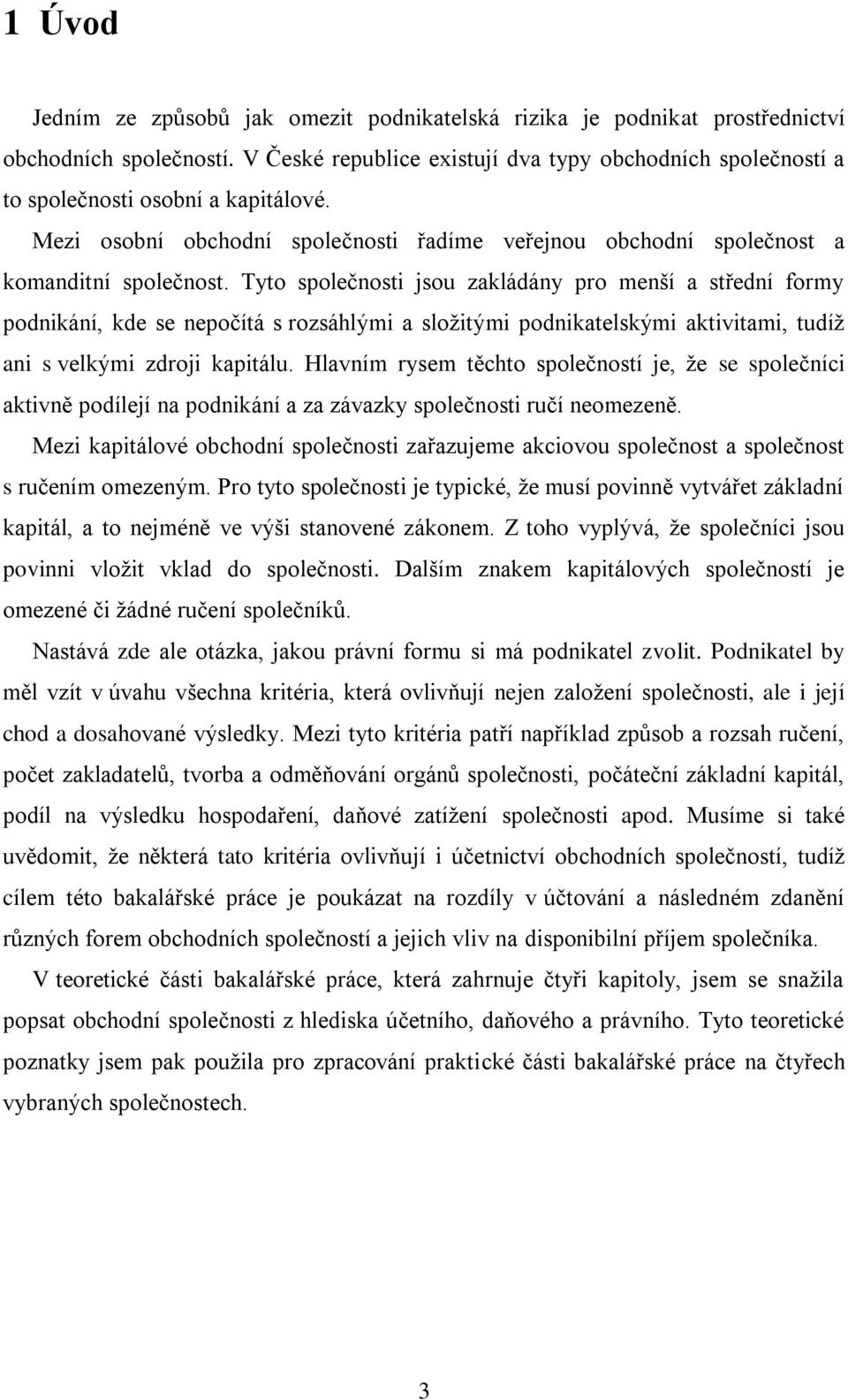 Tyto společnosti jsou zakládány pro menší a střední formy podnikání, kde se nepočítá s rozsáhlými a složitými podnikatelskými aktivitami, tudíž ani s velkými zdroji kapitálu.