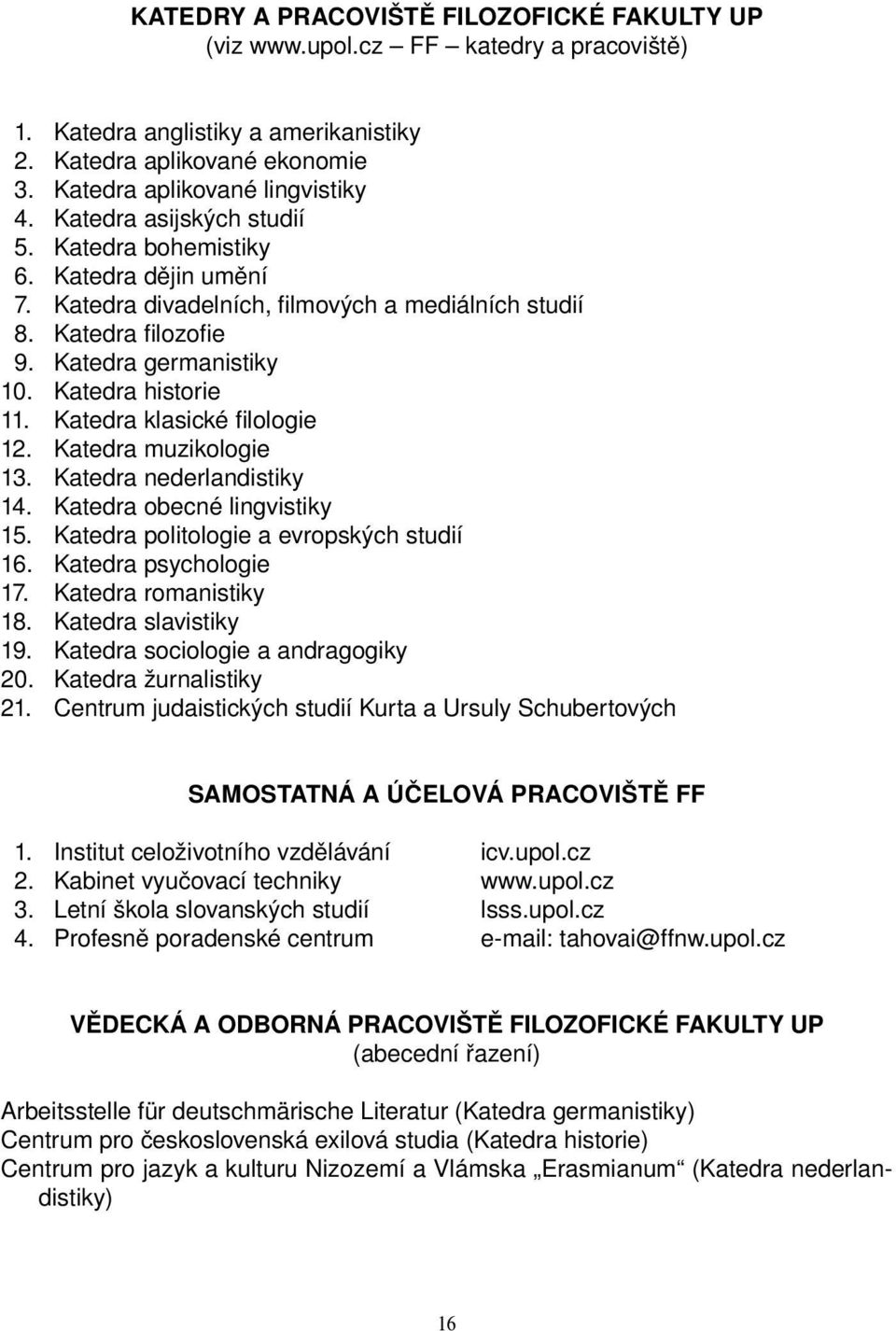 Katedra klasické fi lologie 12. Katedra muzikologie 13. Katedra nederlandistiky 14. Katedra obecné lingvistiky 15. Katedra politologie a evropských studií 16. Katedra psychologie 17.