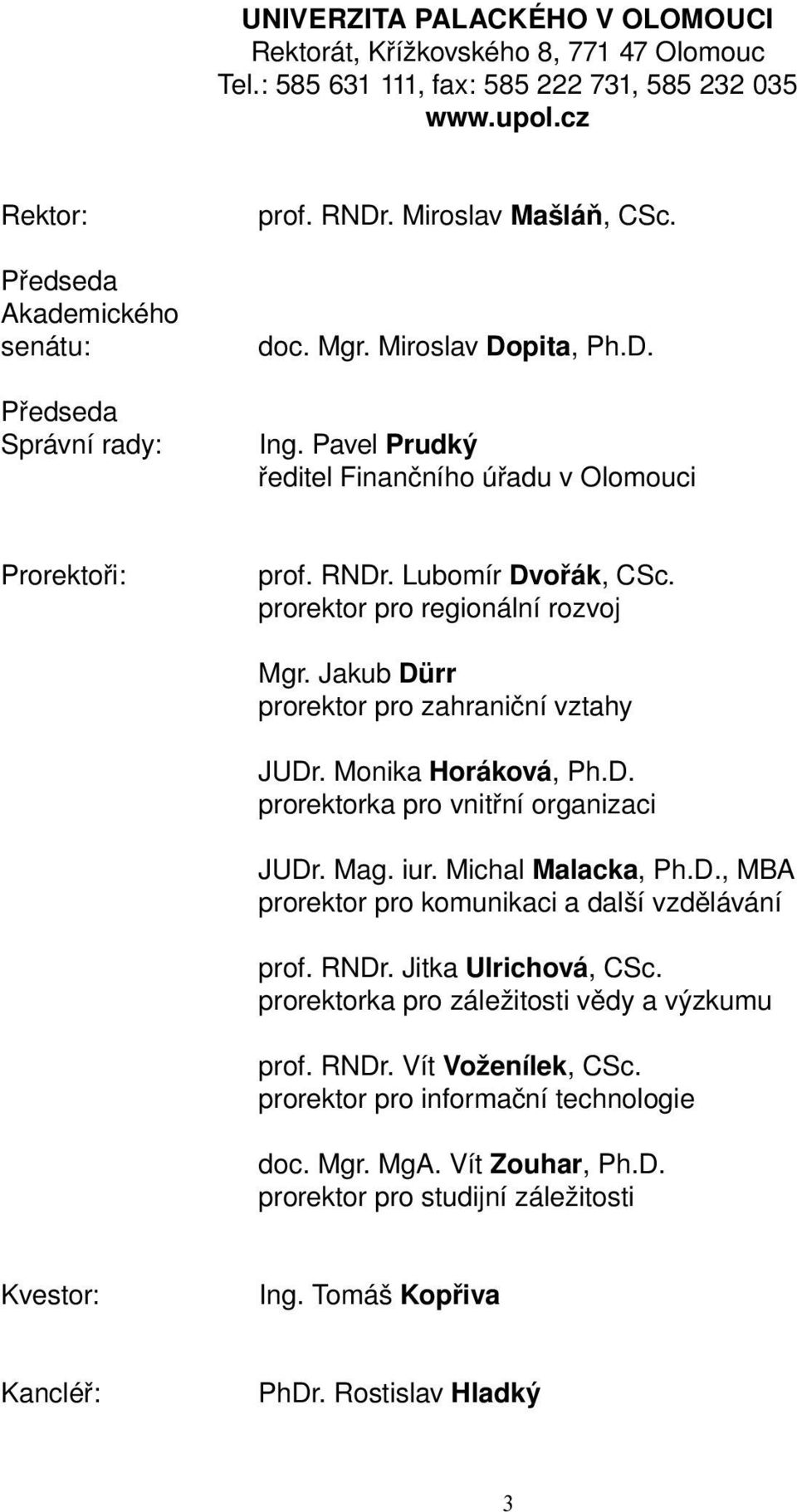 Jakub Dürr prorektor pro zahraniční vztahy JUDr. Monika Horáková, Ph.D. prorektorka pro vnitřní organizaci JUDr. Mag. iur. Michal Malacka, Ph.D., MBA prorektor pro komunikaci a další vzdělávání prof.