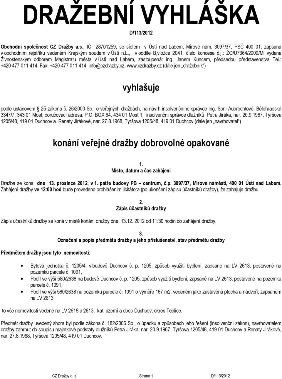 Janem Kuncem, předsedou představenstva Tel.: +420 477 011 414, Fax: +420 477 011 414, info@czdrazby.cz, www.czdrazby.cz (dále jen dražebník ) vyhlašuje podle ustanovení 25 zákona č. 26/2000 Sb.