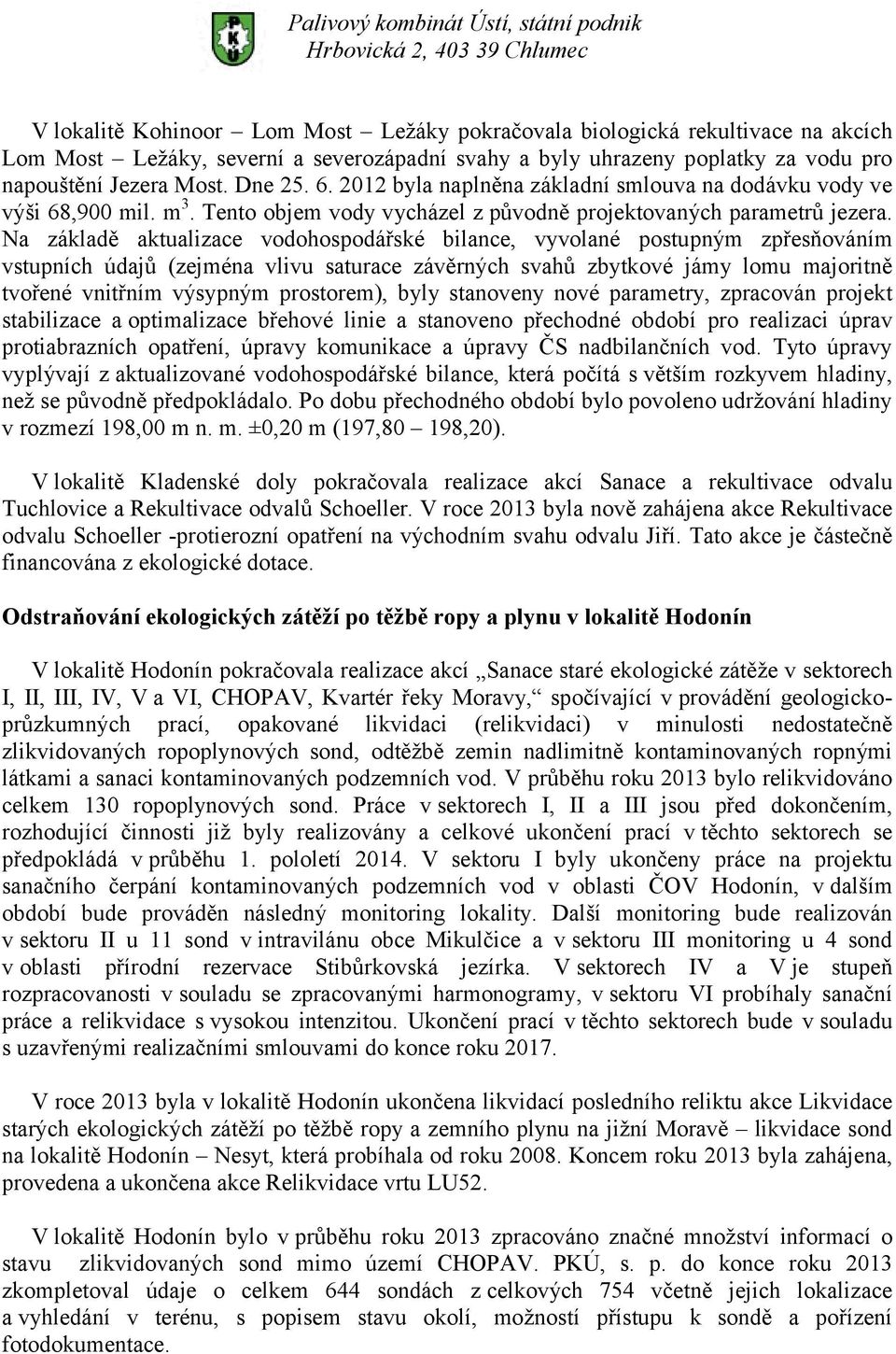 Na základě aktualizace vodohospodářské bilance, vyvolané postupným zpřesňováním vstupních údajů (zejména vlivu saturace závěrných svahů zbytkové jámy lomu majoritně tvořené vnitřním výsypným