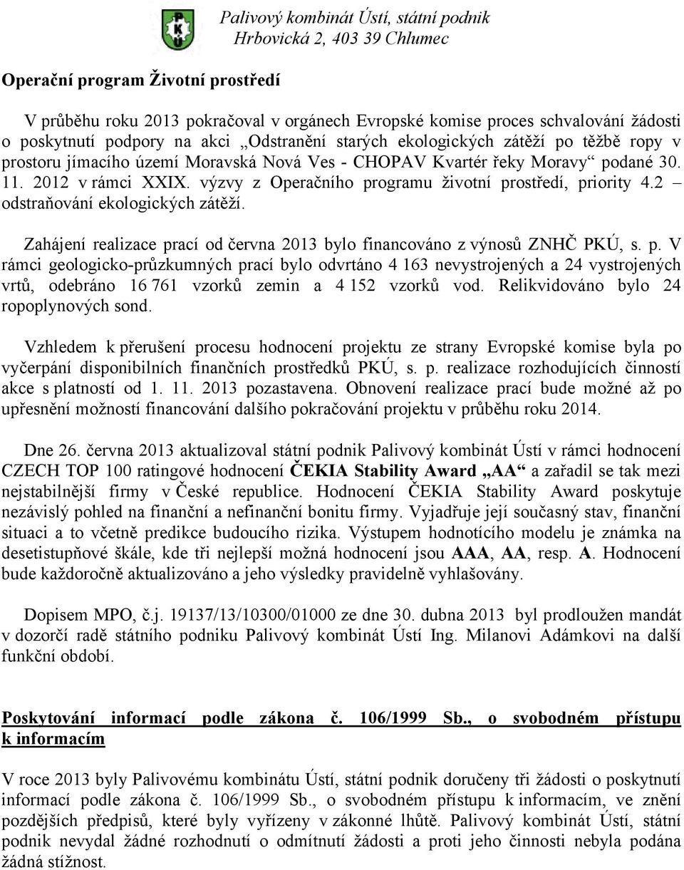 výzvy z Operačního programu životní prostředí, priority 4.2 odstraňování ekologických zátěží. Zahájení realizace prací od června 2013 bylo financováno z výnosů ZNHČ PKÚ, s. p. V rámci geologicko-průzkumných prací bylo odvrtáno 4 163 nevystrojených a 24 vystrojených vrtů, odebráno 16 761 vzorků zemin a 4 152 vzorků vod.