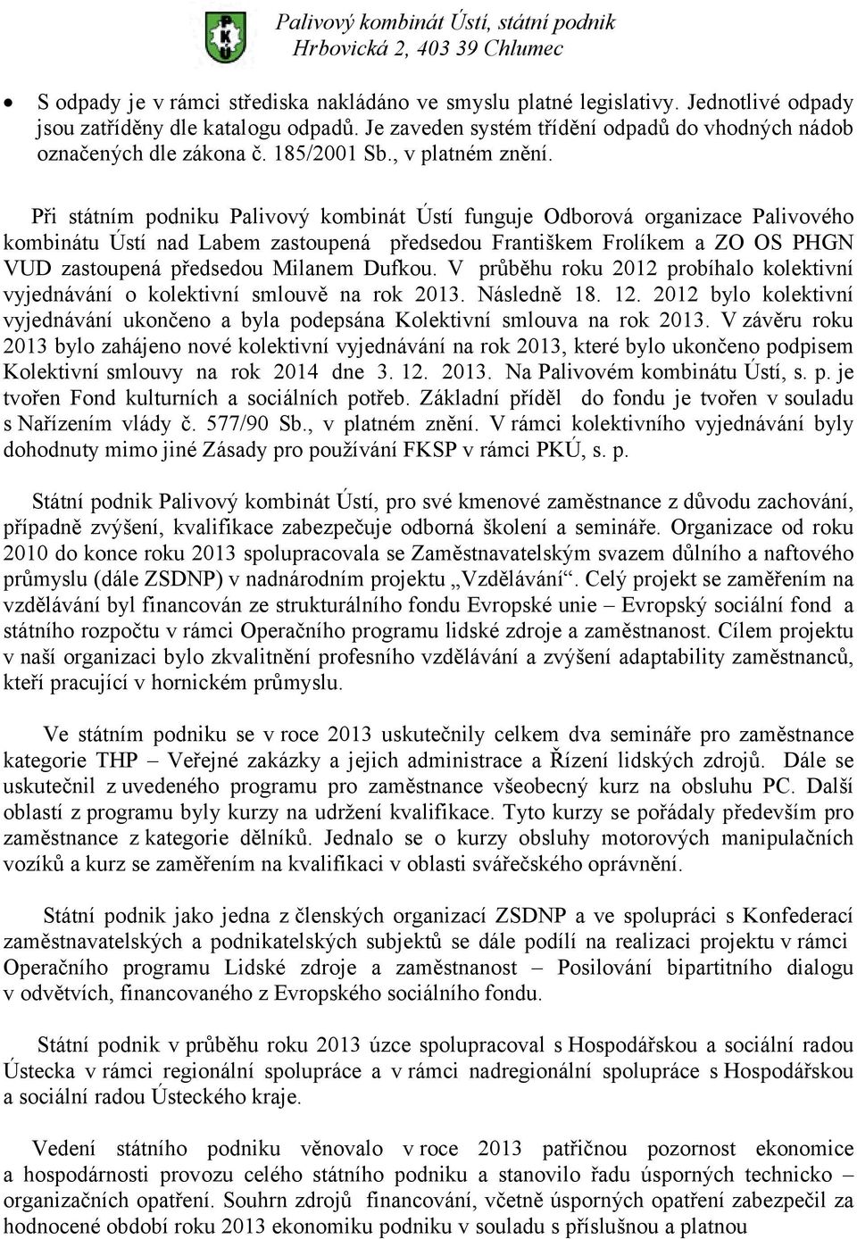Při státním podniku Palivový kombinát Ústí funguje Odborová organizace Palivového kombinátu Ústí nad Labem zastoupená předsedou Františkem Frolíkem a ZO OS PHGN VUD zastoupená předsedou Milanem