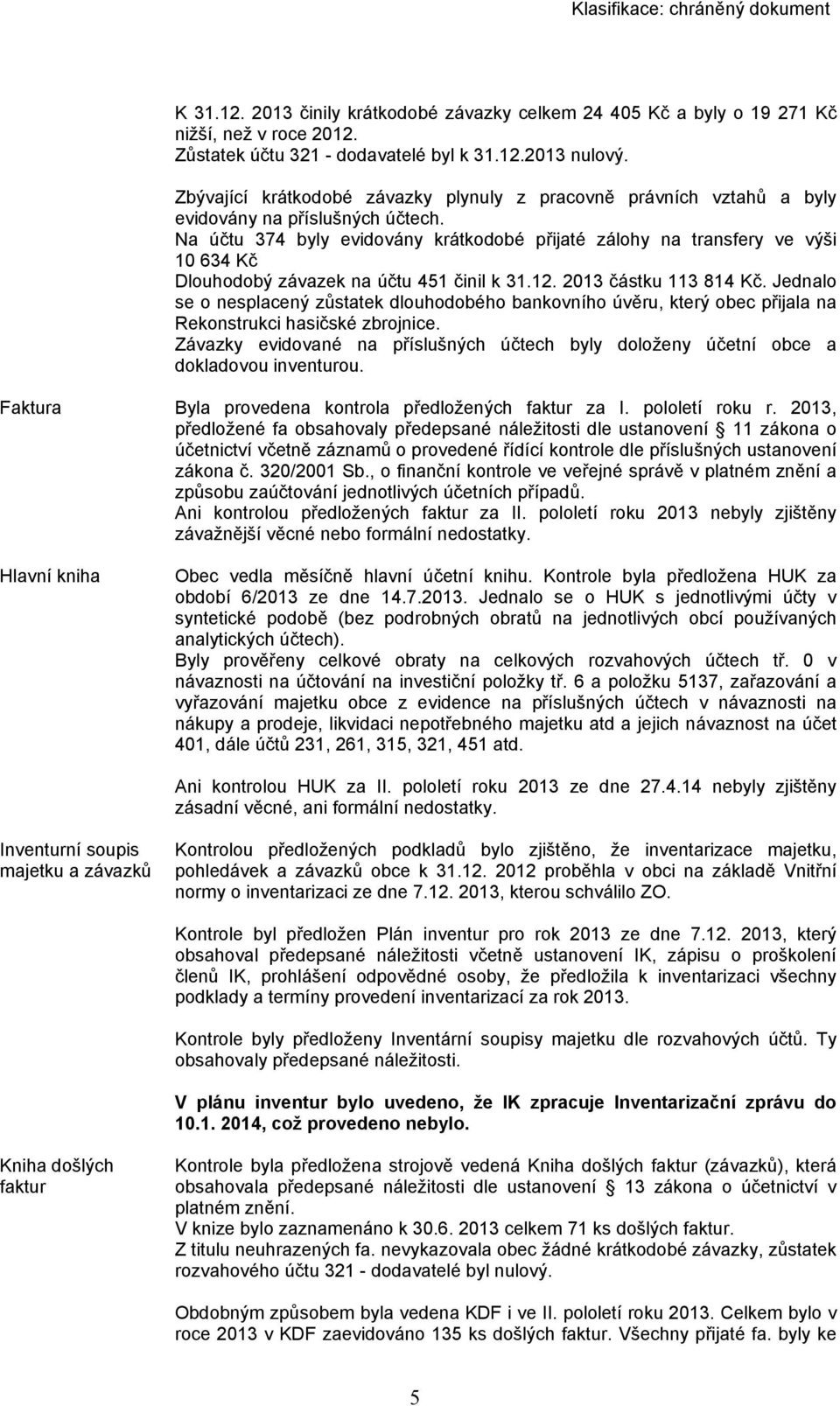 Na účtu 374 byly evidovány krátkodobé přijaté zálohy na transfery ve výši 10 634 Kč Dlouhodobý závazek na účtu 451 činil k 31.12. 2013 částku 113 814 Kč.