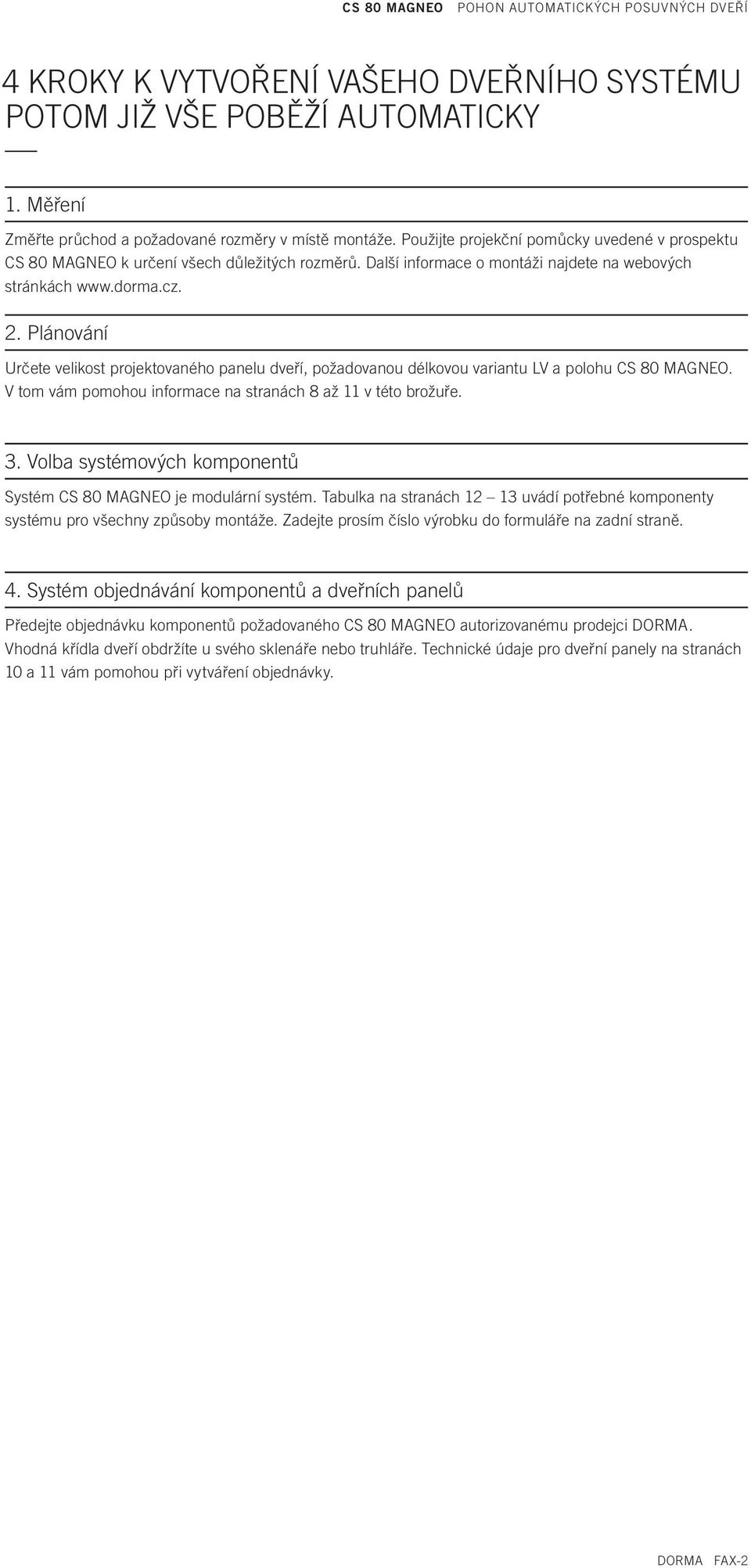 Plánování Určete velikost projektovaného panelu dveří, požadovanou délkovou variantu LV a polohu CS 80 MAGNEO. V tom vám pomohou informace na stranách 8 až 11 v této brožuře. 3.