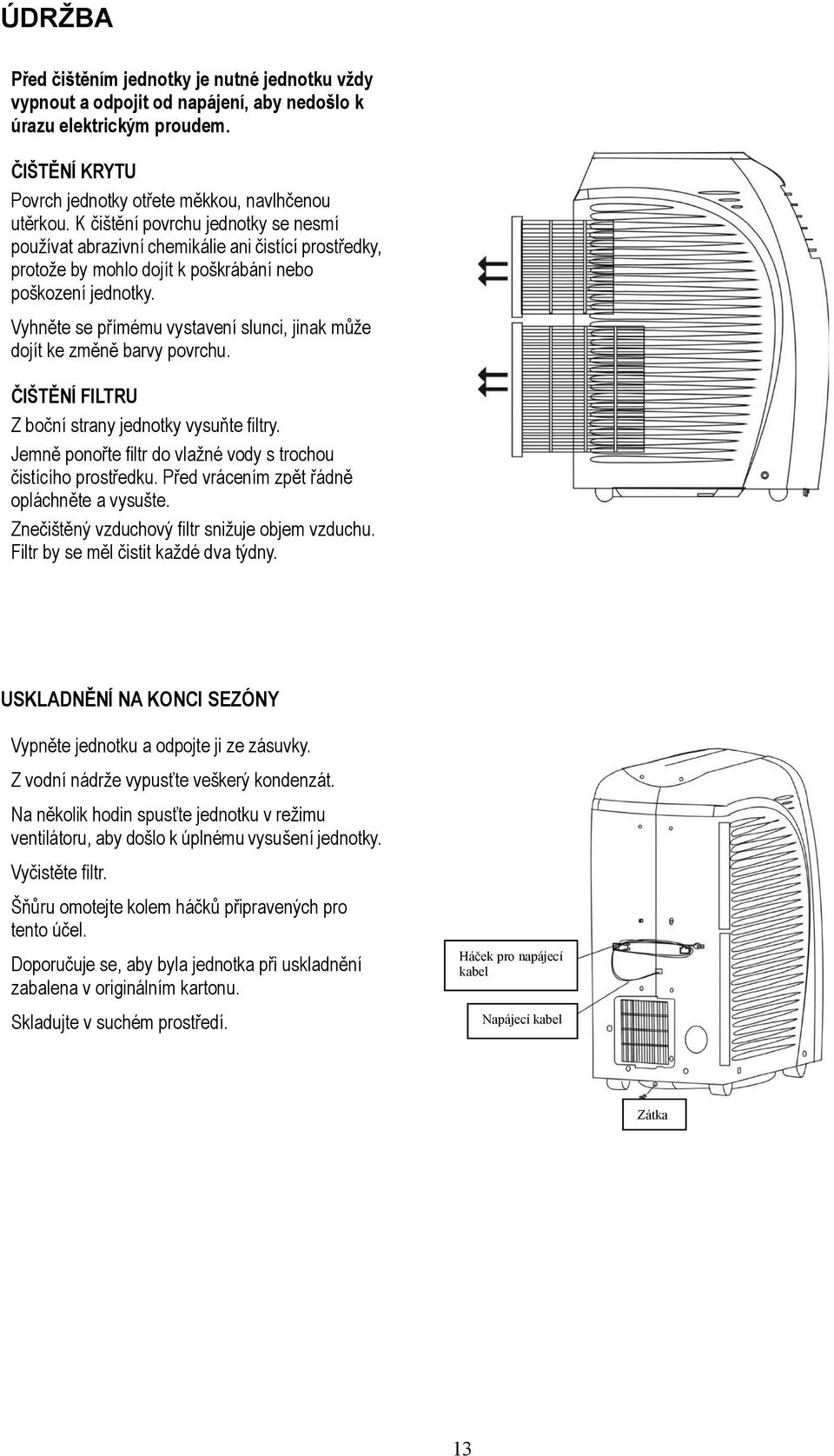 Vyhněte se přímému vystavení slunci, jinak může dojít ke změně barvy povrchu. ČIŠTĚNÍ FILTRU Z boční strany jednotky vysuňte filtry. Jemně ponořte filtr do vlažné vody s trochou čistícího prostředku.