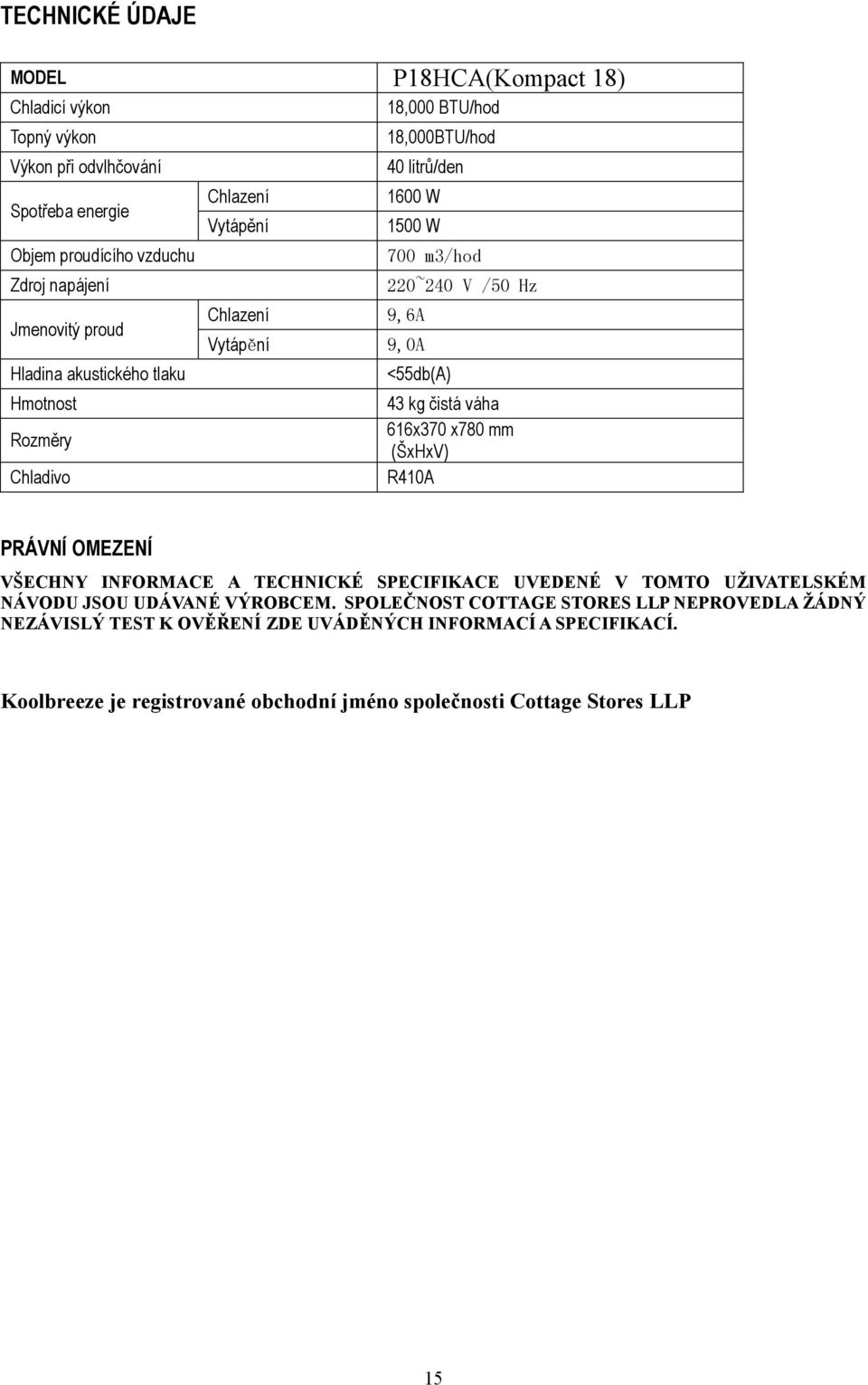 <55db(A) 43 kg čistá váha 616x370 x780 mm (ŠxHxV) R410A PRÁVNÍ OMEZENÍ VŠECHNY INFORMACE A TECHNICKÉ SPECIFIKACE UVEDENÉ V TOMTO UŽIVATELSKÉM NÁVODU JSOU UDÁVANÉ VÝROBCEM.