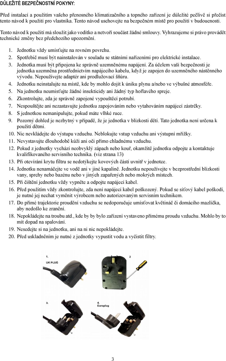 Vyhrazujeme si právo provádět technické změny bez předchozího upozornění. 1. Jednotku vždy umísťujte na rovném povrchu. 2.