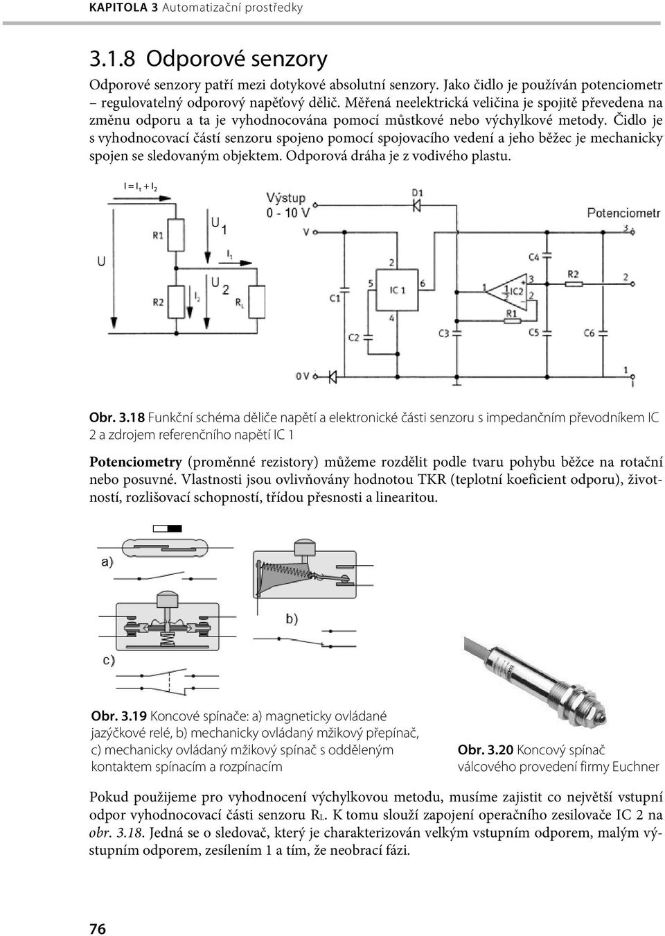 Čidlo je s vyhodnocovací částí senzoru spojeno pomocí spojovacího vedení a jeho běžec je mechanicky spojen se sledovaným objektem. Odporová dráha je z vodivého plastu. Obr. 3.