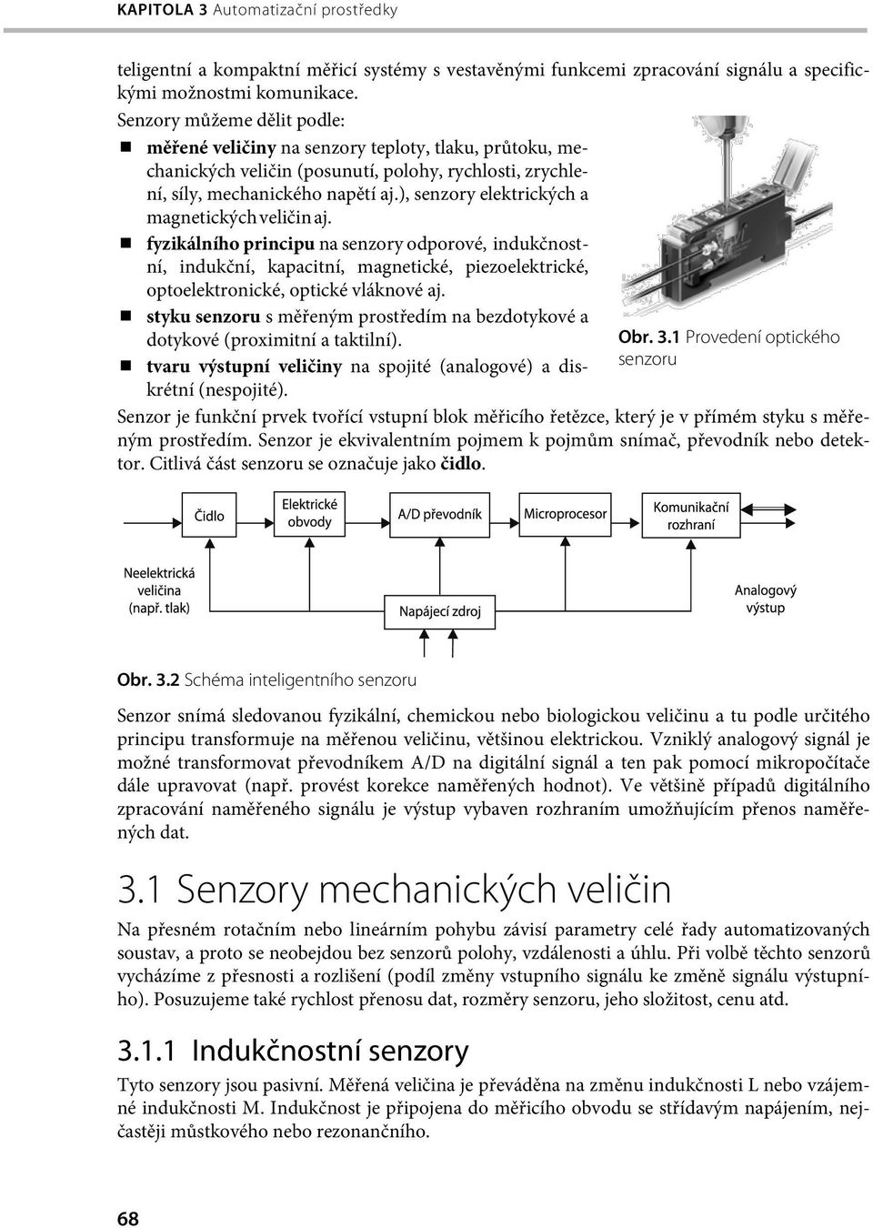 ), senzory elektrických a magnetických veličin aj. fyzikálního principu na senzory odporové, indukčnostní, indukční, kapacitní, magnetické, piezoelektrické, optoelektronické, optické vláknové aj.