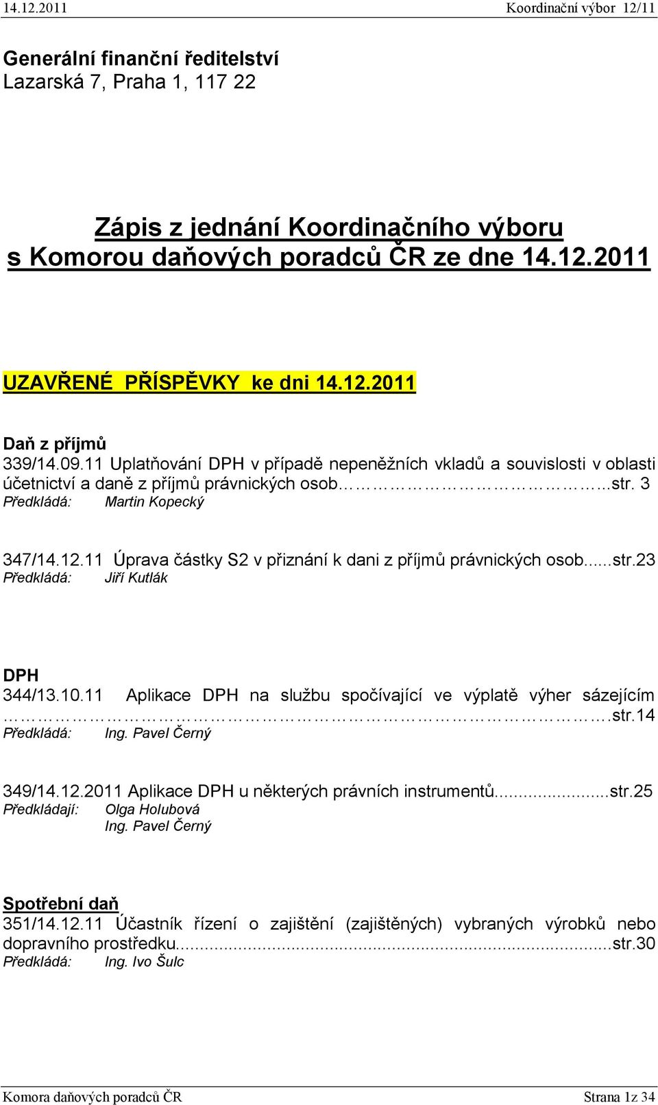 11 Úprava částky S2 v přiznání k dani z příjmů právnických osob...str.23 Předkládá: Jiří Kutlák DPH 344/13.10.11 Aplikace DPH na službu spočívající ve výplatě výher sázejícím.str.14 Předkládá: Ing.