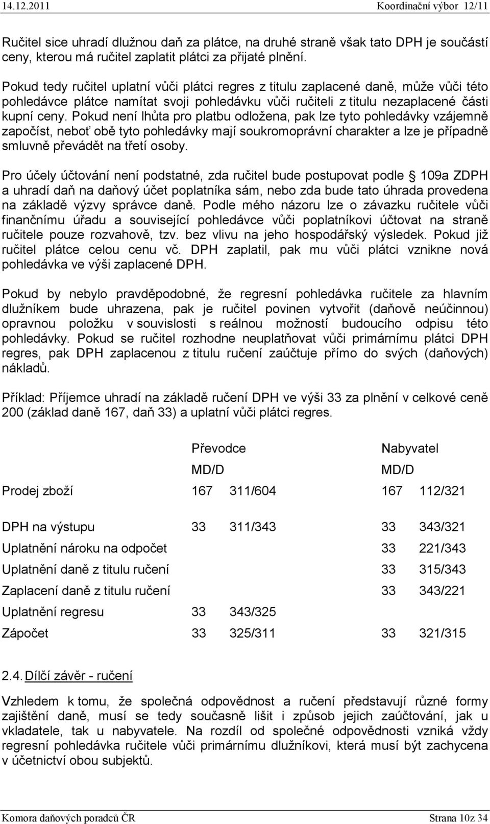 Pokud není lhůta pro platbu odložena, pak lze tyto pohledávky vzájemně započíst, neboť obě tyto pohledávky mají soukromoprávní charakter a lze je případně smluvně převádět na třetí osoby.