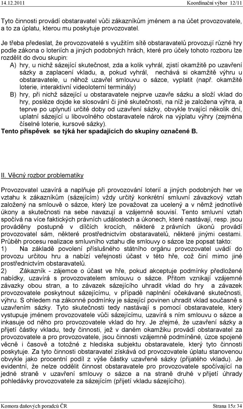 A) hry, u nichž sázející skutečnost, zda a kolik vyhrál, zjistí okamžitě po uzavření sázky a zaplacení vkladu, a, pokud vyhrál, nechává si okamžitě výhru u obstaravatele, u něhož uzavřel smlouvu o