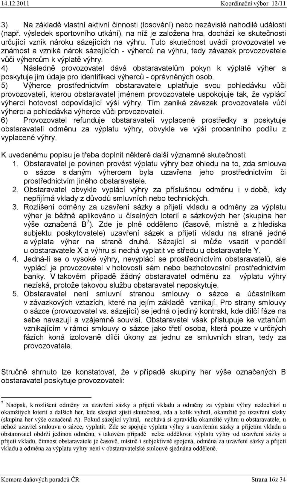 Tuto skutečnost uvádí provozovatel ve známost a vzniká nárok sázejících - výherců na výhru, tedy závazek provozovatele vůči výhercům k výplatě výhry.