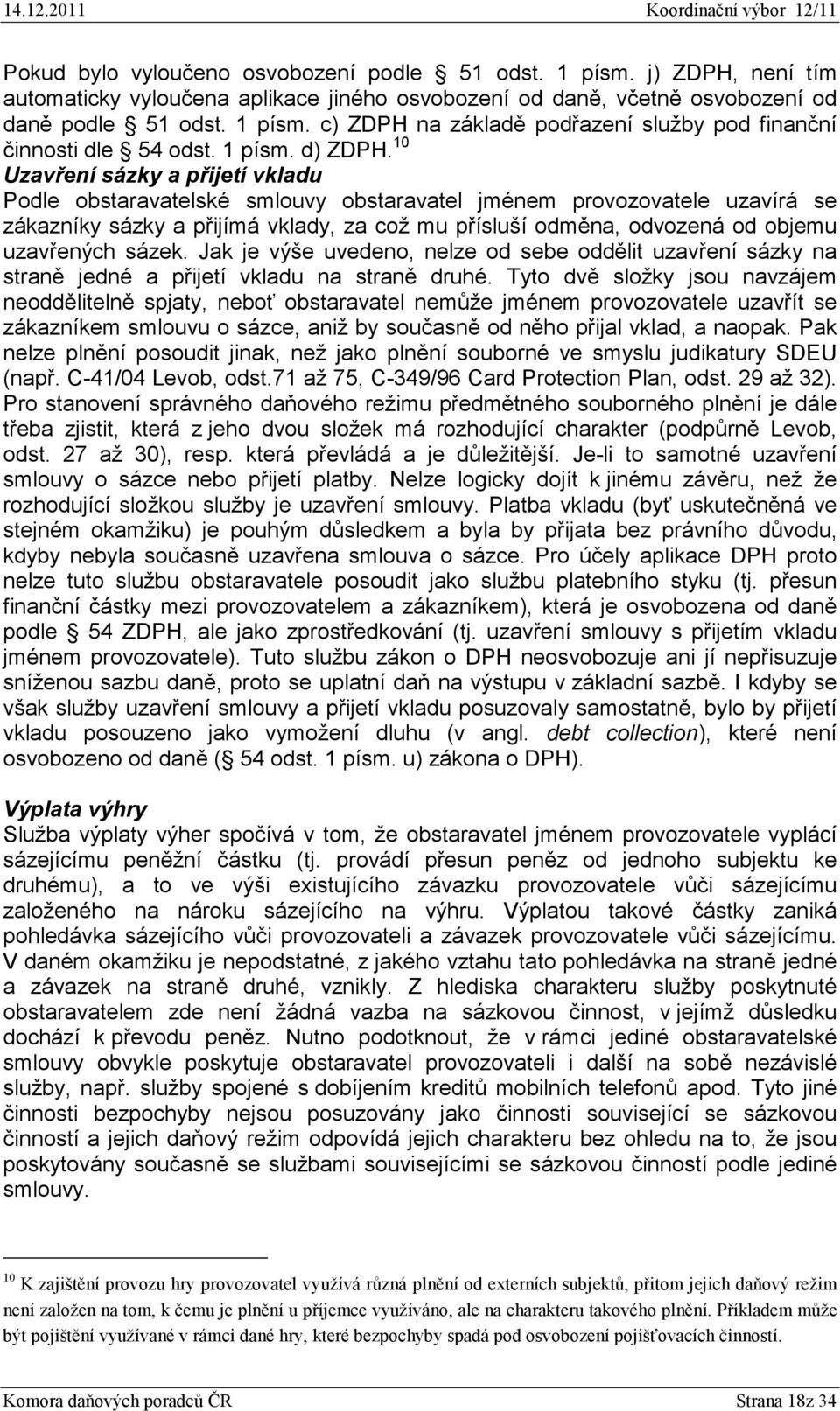 10 Uzavření sázky a přijetí vkladu Podle obstaravatelské smlouvy obstaravatel jménem provozovatele uzavírá se zákazníky sázky a přijímá vklady, za což mu přísluší odměna, odvozená od objemu