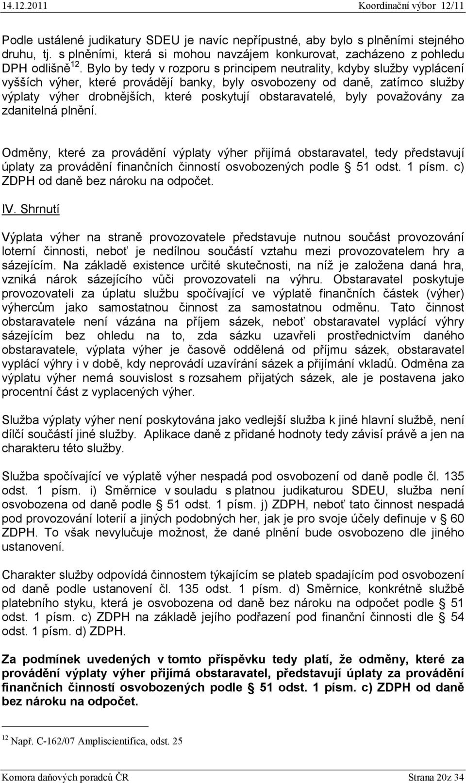 obstaravatelé, byly považovány za zdanitelná plnění. Odměny, které za provádění výplaty výher přijímá obstaravatel, tedy představují úplaty za provádění finančních činností osvobozených podle 51 odst.