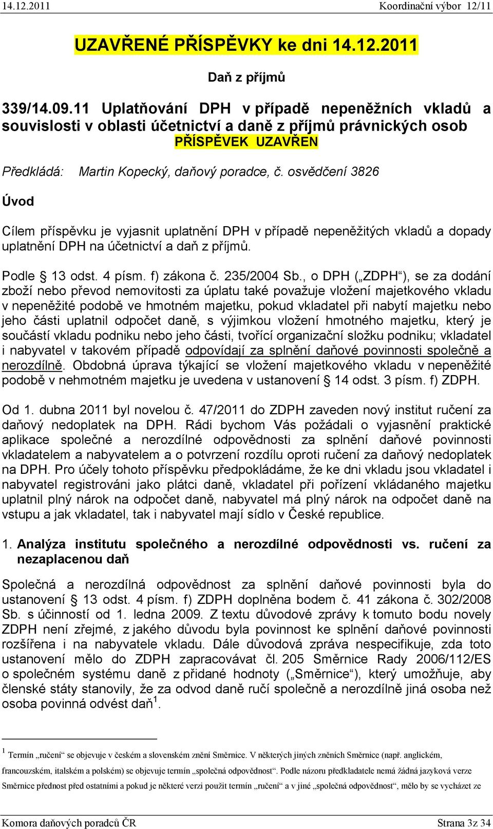 osvědčení 3826 Úvod Cílem příspěvku je vyjasnit uplatnění DPH v případě nepeněžitých vkladů a dopady uplatnění DPH na účetnictví a daň z příjmů. Podle 13 odst. 4 písm. f) zákona č. 235/2004 Sb.