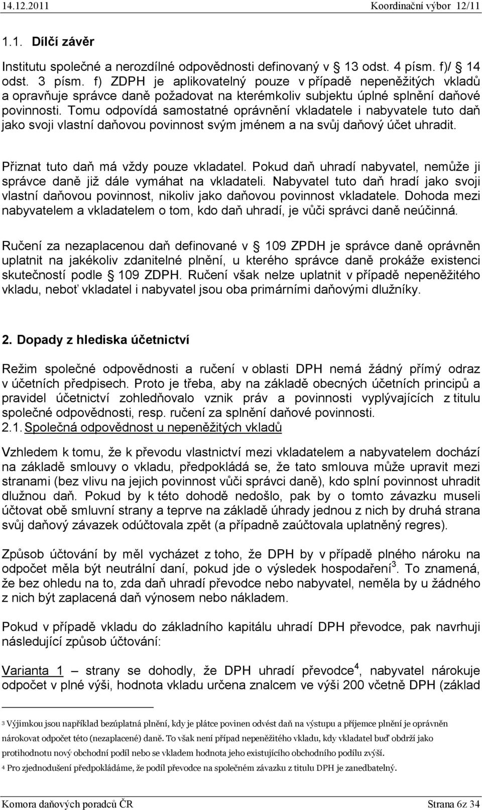 Tomu odpovídá samostatné oprávnění vkladatele i nabyvatele tuto daň jako svoji vlastní daňovou povinnost svým jménem a na svůj daňový účet uhradit. Přiznat tuto daň má vždy pouze vkladatel.